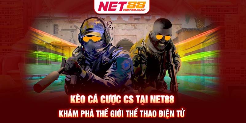 Kèo cá cược CS tại Net88 - Khám phá thế giới thể thao điện tử