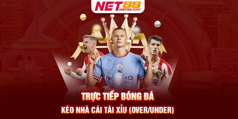 Trực tiếp bóng đá kèo nhà cái Tài Xỉu (Over/Under)